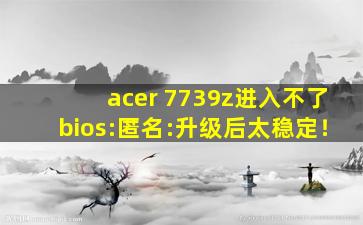 acer 7739z进入不了bios:匿名:升级后太稳定！
